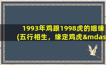 1993年鸡跟1998虎的姻缘(五行相生，缘定鸡虎——1993与1998的跨越爱情)