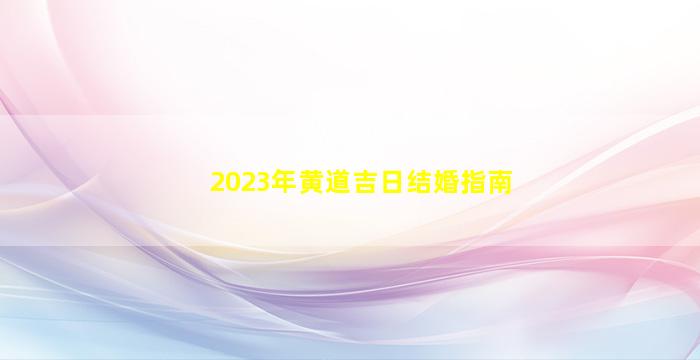 2023年黄道吉日结婚指南