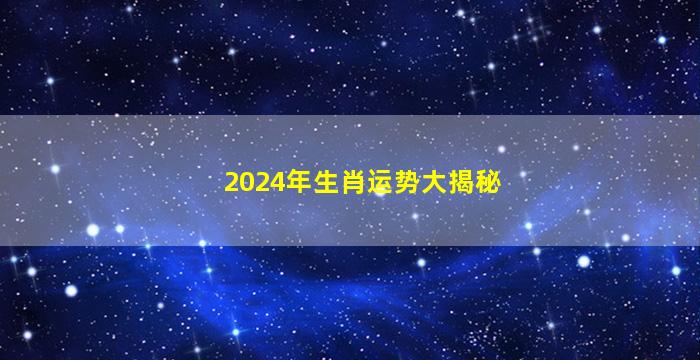 2024年生肖运势大揭秘