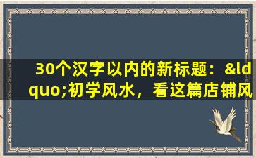 30个汉字以内的新标题：“初学风水，看这篇店铺风水学图解就够了！”