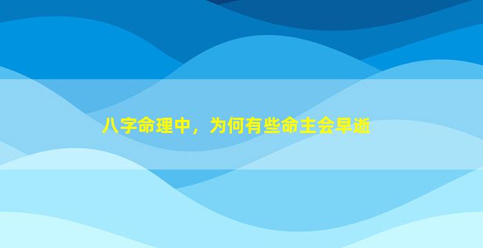 八字命理中，为何有些命主会早逝